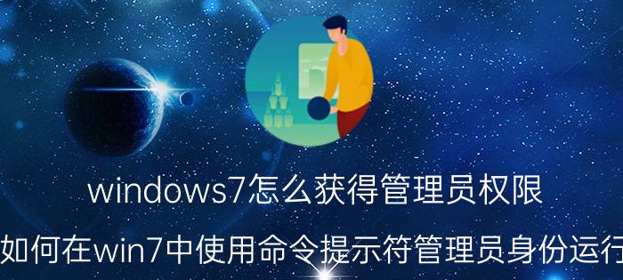 windows7怎么获得管理员权限 如何在win7中使用命令提示符管理员身份运行？